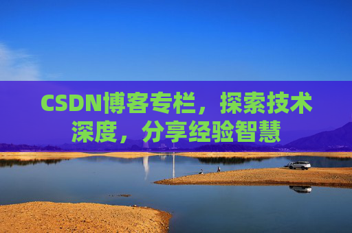 CSDN博客专栏，探索技术深度，分享经验智慧