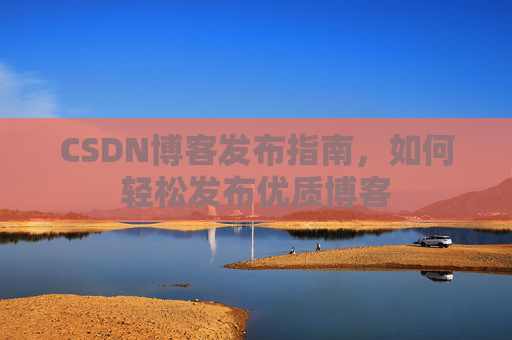 CSDN博客发布指南，如何轻松发布优质博客