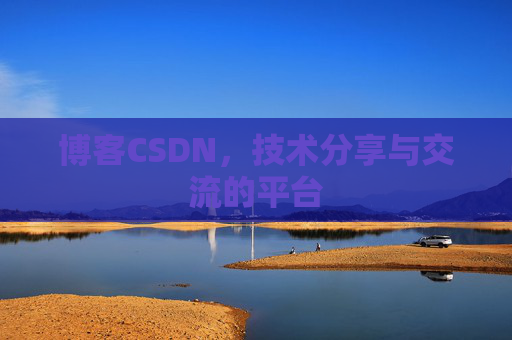 博客CSDN，技术分享与交流的平台