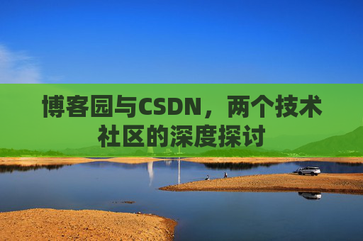 博客园与CSDN，两个技术社区的深度探讨